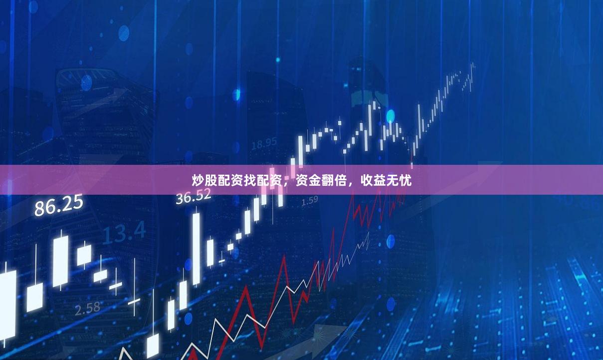 炒股配资找配资，资金翻倍，收益无忧