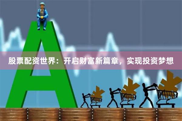 股票配资世界：开启财富新篇章，实现投资梦想