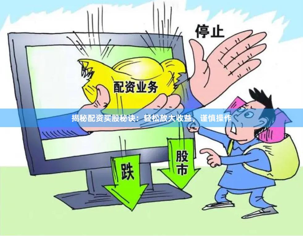揭秘配资买股秘诀：轻松放大收益，谨慎操作
