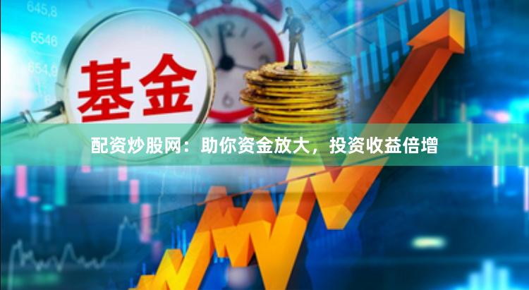 配资炒股网：助你资金放大，投资收益倍增