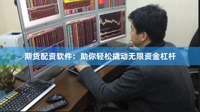 期货配资软件：助你轻松撬动无限资金杠杆