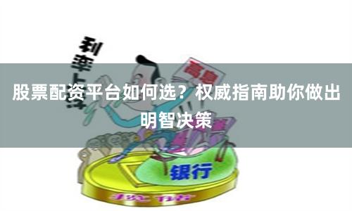 股票配资平台如何选？权威指南助你做出明智决策