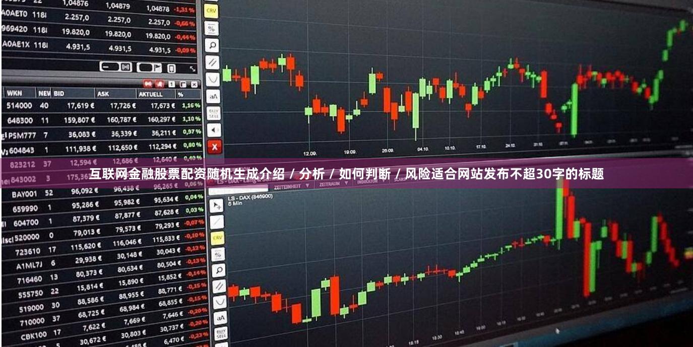 互联网金融股票配资随机生成介绍 / 分析 / 如何判断 / 风险适合网站发布不超30字的标题