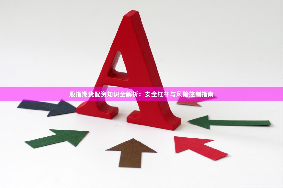 股指期货配资知识全解析：安全杠杆与风险控制指南